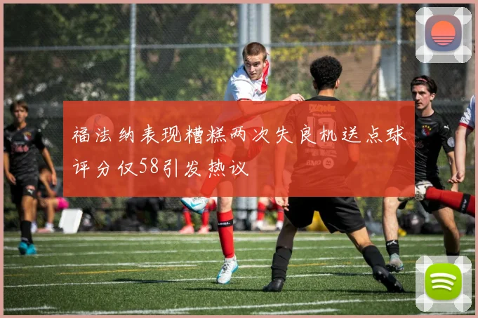 福法纳表现糟糕两次失良机送点球评分仅58引发热议