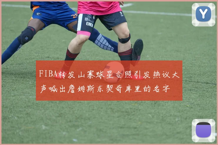 FIBA转发山寨球星合照引发热议大声喊出詹姆斯东契奇库里的名字