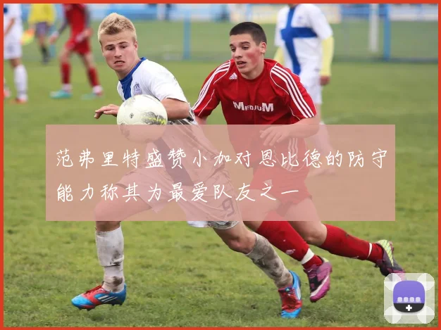 范弗里特盛赞小加对恩比德的防守能力称其为最爱队友之一