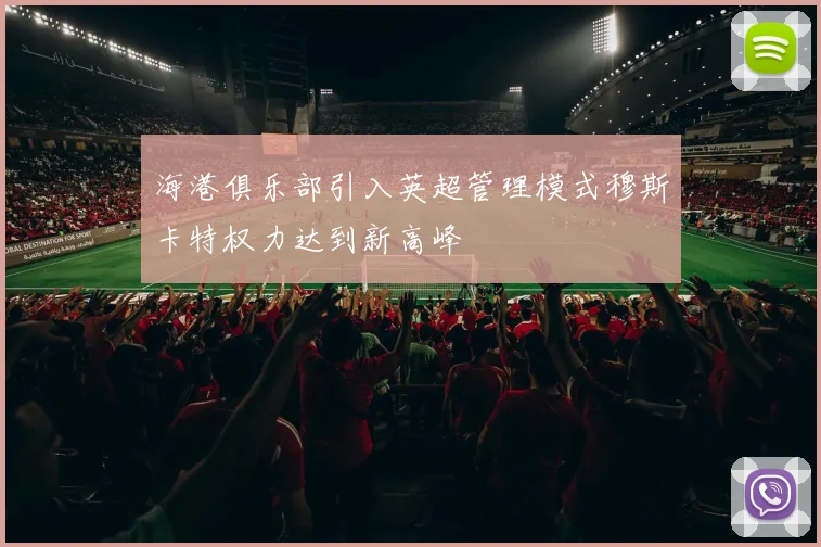 海港俱乐部引入英超管理模式穆斯卡特权力达到新高峰