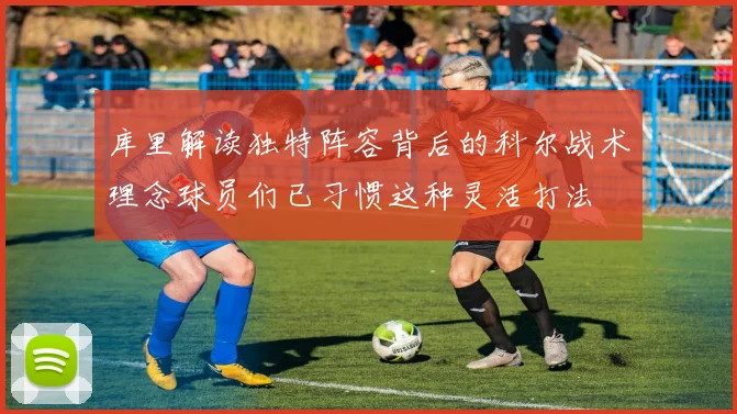 库里解读独特阵容背后的科尔战术理念球员们已习惯这种灵活打法