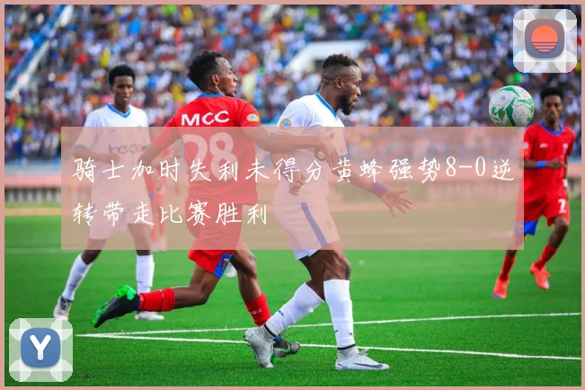 骑士加时失利未得分黄蜂强势8-0逆转带走比赛胜利