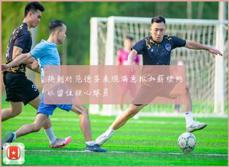 热刺对范德芬表现满意拟加薪续约以留住核心球员