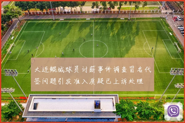 大连鲲城球员讨薪事件调查冒名代签问题引发准入质疑已上诉处理