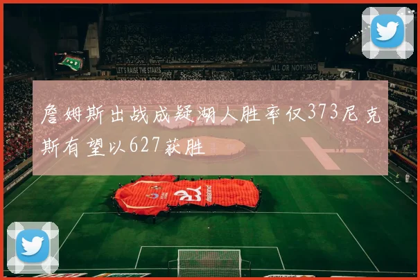 詹姆斯出战成疑湖人胜率仅373尼克斯有望以627获胜