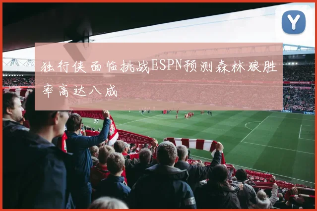 独行侠面临挑战ESPN预测森林狼胜率高达八成