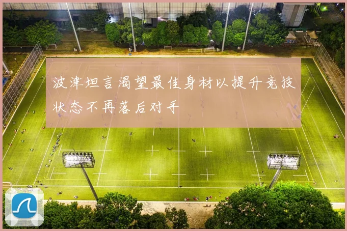 波津坦言渴望最佳身材以提升竞技状态不再落后对手