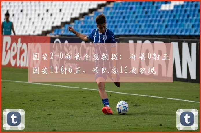 国安2-0海港全场数据：海港0射正国安11射6正，两队各16次犯规
