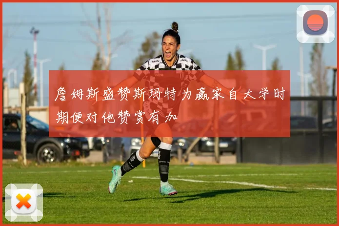 詹姆斯盛赞斯玛特为赢家自大学时期便对他赞赏有加