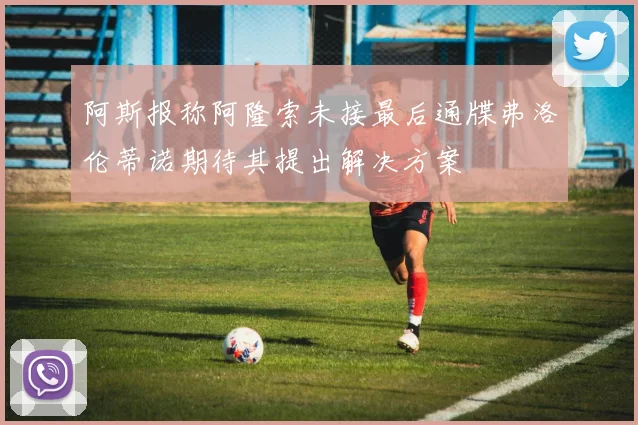 阿斯报称阿隆索未接最后通牒弗洛伦蒂诺期待其提出解决方案