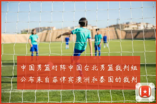 中国男篮对阵中国台北男篮裁判组公布来自菲律宾澳洲和泰国的裁判团队