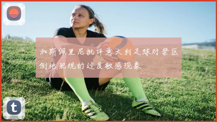 加斯佩里尼批评意大利足球对禁区倒地犯规的过度敏感现象