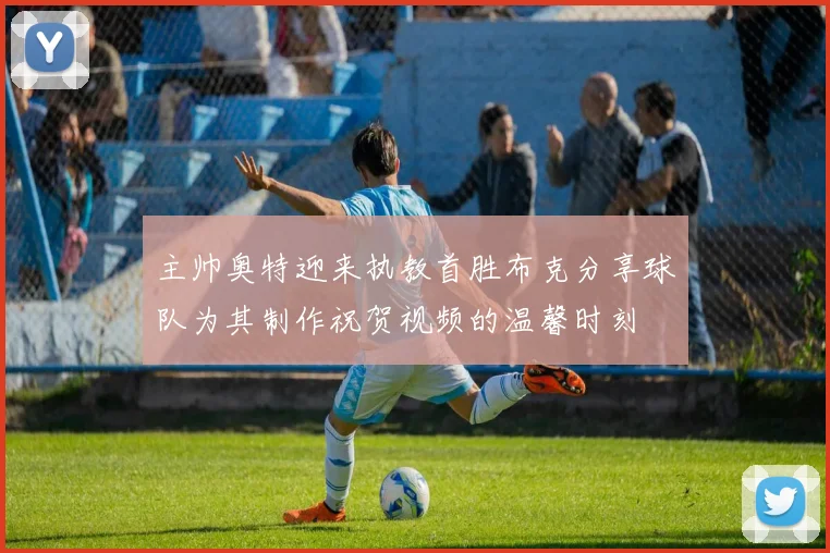 主帅奥特迎来执教首胜布克分享球队为其制作祝贺视频的温馨时刻